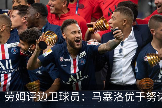 劳姆评边卫球员：马塞洛优于努诺·门德斯等四人